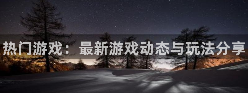 鼎点娱乐平台注册：热门游戏：最新游戏动态与玩法分享