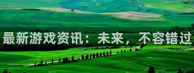 鼎点娱乐平台注册资金多少：最新游戏资讯：未来，不容错过