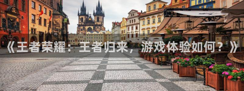 鼎点娱乐登录网址：《王者荣耀：王者归来，游戏体验如何？》