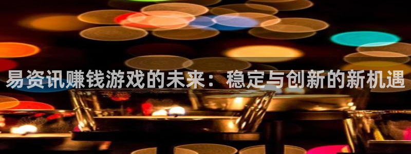 鼎点娱乐网页登录入口下载：易资讯赚钱游戏的未来：稳定与创新的