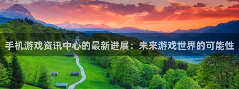 鼎点娱乐网页登录入口下载：手机游戏资讯中心的最新进展：未来游