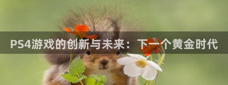 鼎点娱乐app：PS4游戏的创新与未来：下一个黄金时代