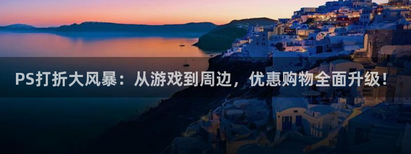 鼎点娱乐下载链接：PS打折大风暴：从游戏到周边，优惠购物全面
