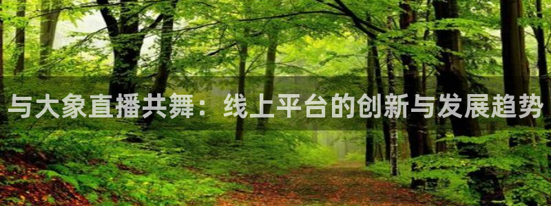 袋鼠体育直播官网：与大象直播共舞：线上平台的创新与发展趋势